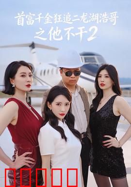 首富千金狂追二龙湖浩哥之他不干第二季:爱情逆袭